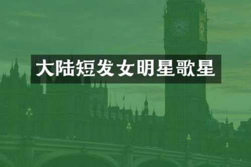 大陆短发女明星歌星