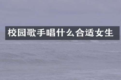校园歌手唱什么合适女生