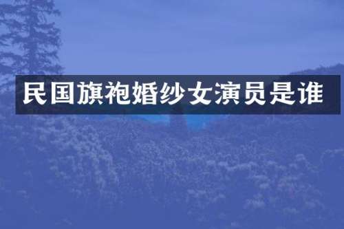 民国旗袍婚纱女演员是谁