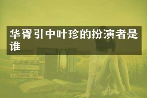 华胥引中叶珍的扮演者是谁