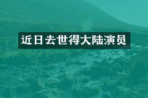 近日去世得大陆演员