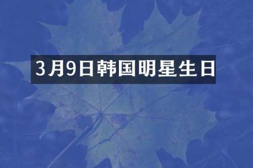 3月9日韩国明星生日