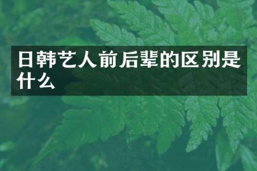 日韩艺人前后辈的区别是什么