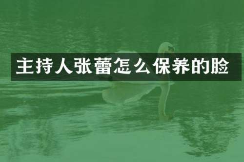 主持人张蕾怎么保养的脸