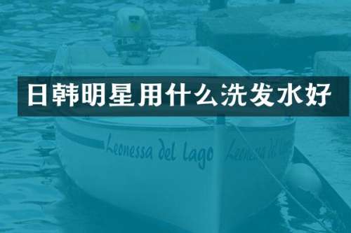 日韩明星用什么洗发水好