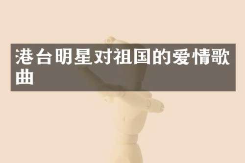 港台明星对祖国的爱情歌曲