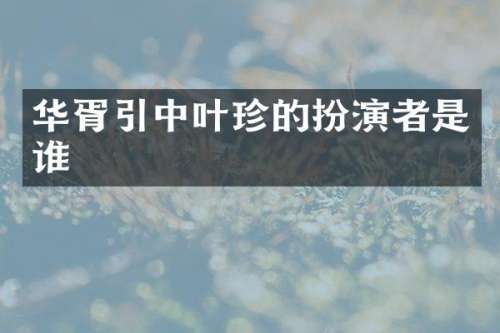 华胥引中叶珍的扮演者是谁
