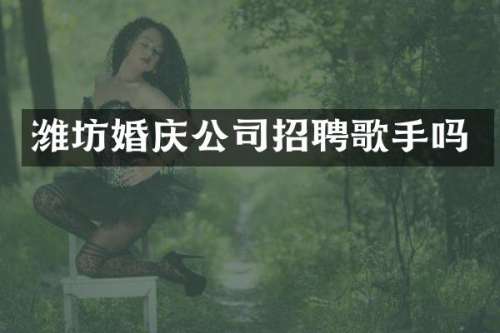 潍坊婚庆公司招聘歌手吗