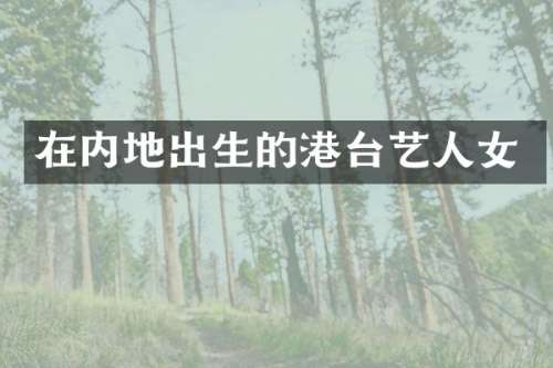 在内地出生的港台艺人女