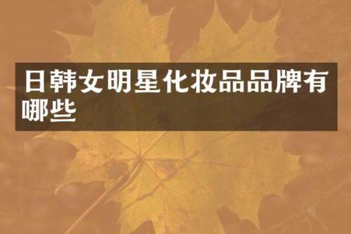 日韩女明星化妆品品牌有哪些
