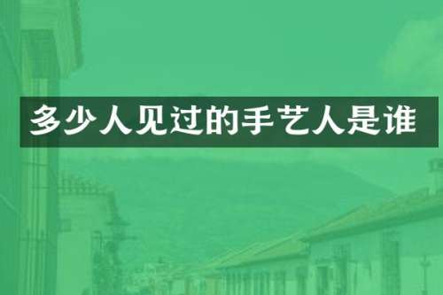 多少人见过的手艺人是谁