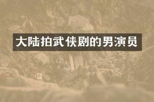 大陆拍武侠剧的男演员