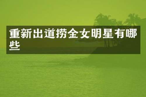 重新出道捞金女明星有哪些