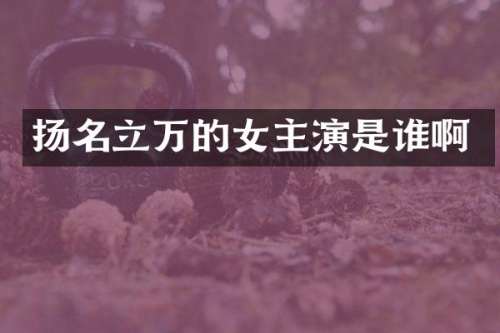 扬名立万的女主演是谁啊