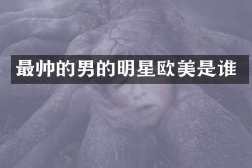 最帅的男的明星欧美是谁