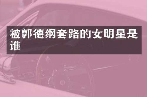 被郭德纲套路的女明星是谁