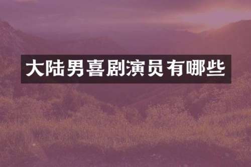 大陆男喜剧演员有哪些