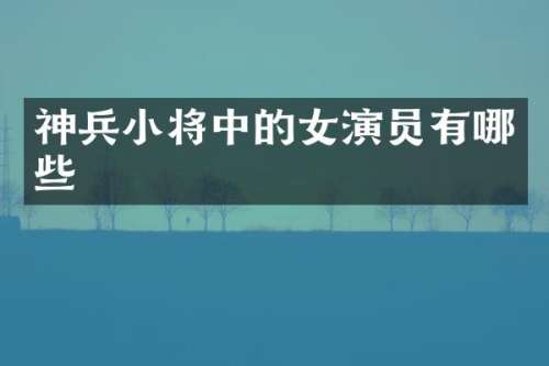神兵小将中的女演员有哪些