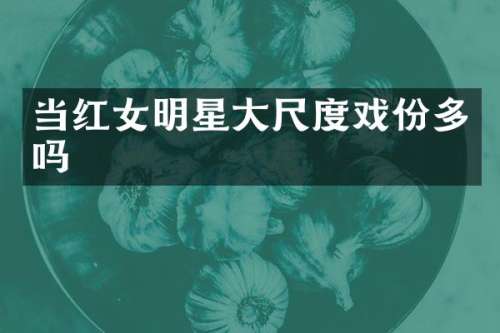 当红女明星戏份多吗