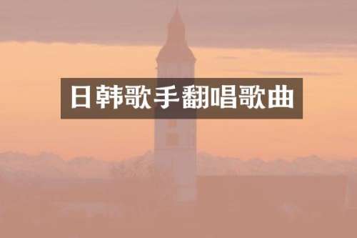 日韩歌手翻唱歌曲