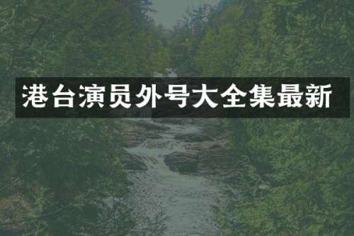 港台演员外号大全集最新