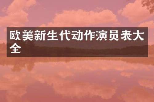 欧美新生代动作演员表大全