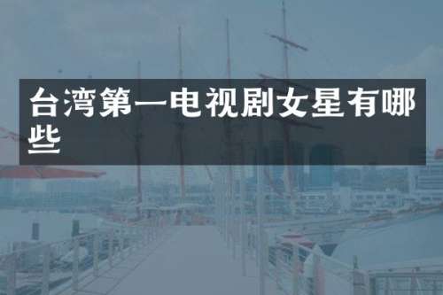 台湾第一电视剧女星有哪些