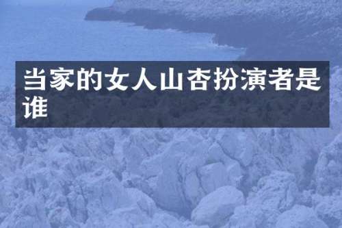 当家的女人山杏扮演者是谁