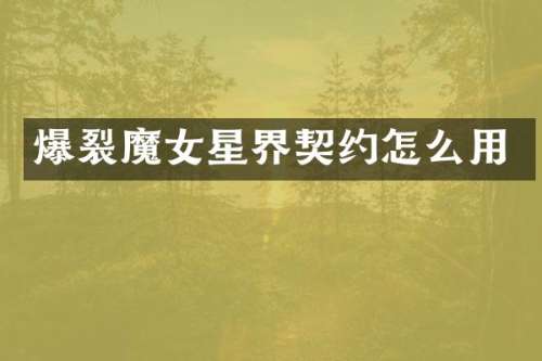 爆裂魔女星界契约怎么用
