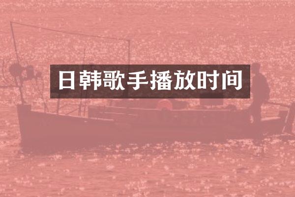 日韩歌手播放时间