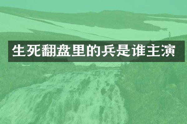 生死翻盘里的兵是谁主演