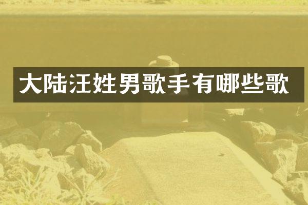 大陆汪姓男歌手有哪些歌