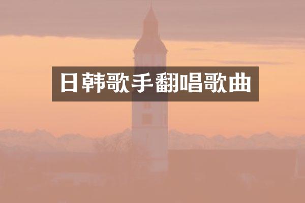 日韩歌手翻唱歌曲