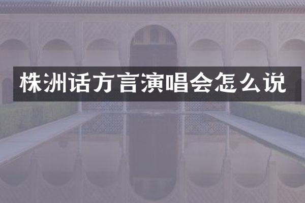 株洲话方言演唱会怎么说