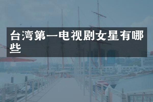 台湾第一电视剧女星有哪些