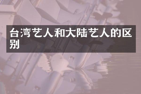 台湾艺人和大陆艺人的区别