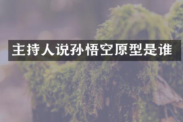 主持人说孙悟空原型是谁