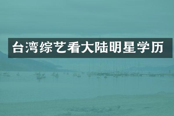 台湾综艺看大陆明星学历