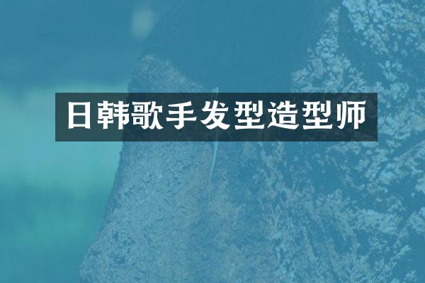 日韩歌手发型造型师