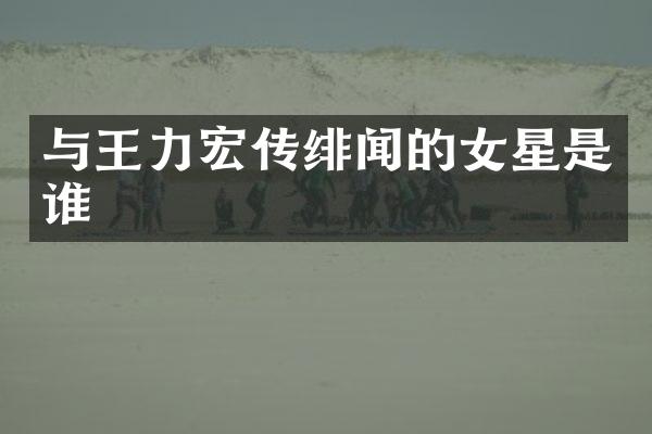 与王力宏传绯闻的女星是谁