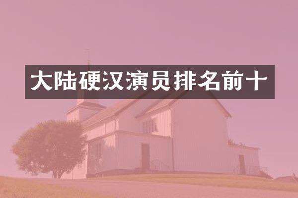 大陆硬汉演员排名前十