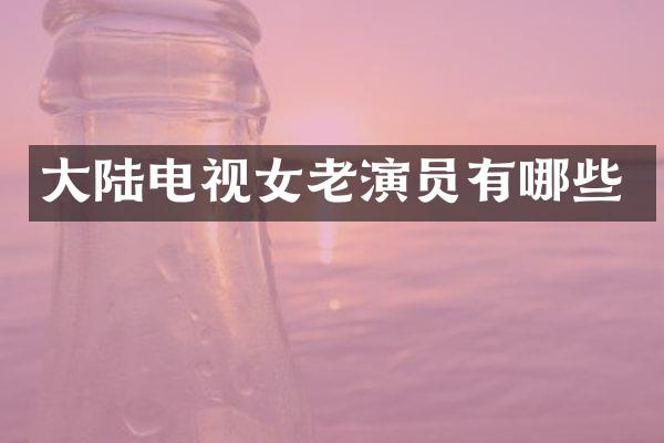 大陆电视女老演员有哪些