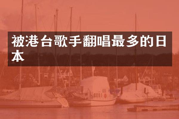 被港台歌手翻唱最多的日本