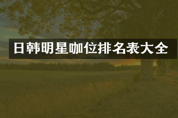 日韩明星咖位排名表大全