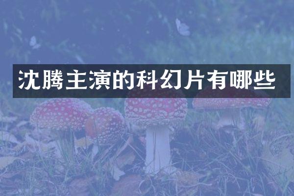 沈腾主演的科幻片有哪些