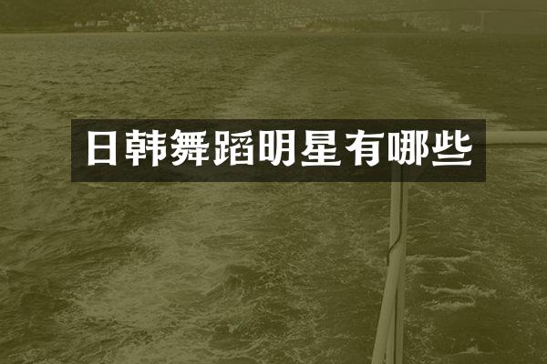 日韩舞蹈明星有哪些
