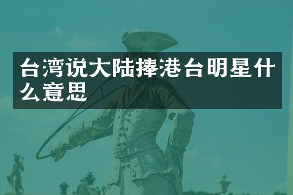台湾说大陆捧港台明星什么意思