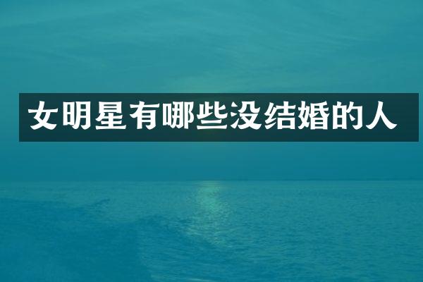 女明星有哪些没结婚的人