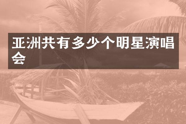 亚洲共有多少个明星演唱会