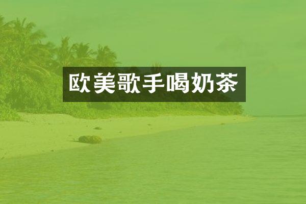 欧美歌手喝奶茶